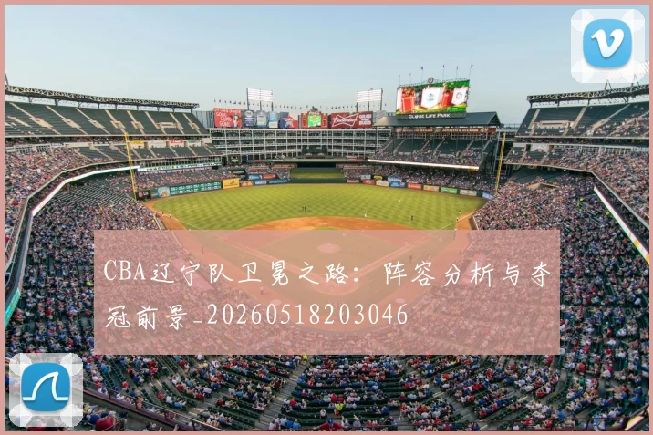 CBA辽宁队卫冕之路：阵容分析与夺冠前景_20260518203046