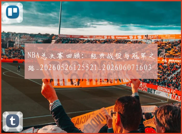 NBA总决赛回顾:经典战役与冠军之路_20260526125521_20260607160302