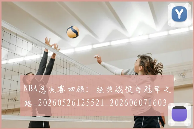 NBA总决赛回顾:经典战役与冠军之路_20260526125521_20260607160302