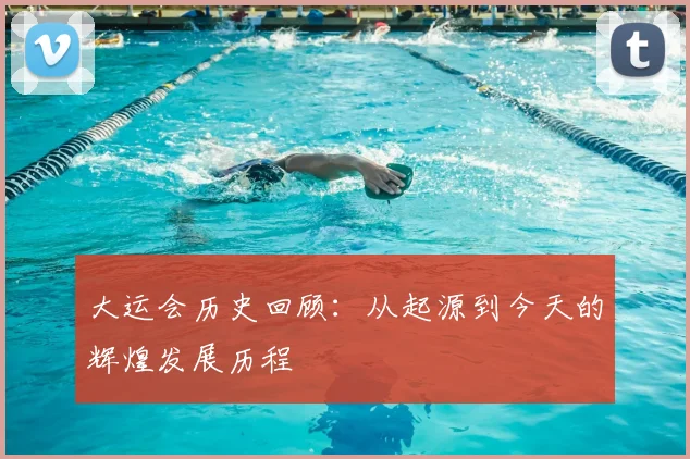 大运会历史回顾:从起源到今天的辉煌发展历程