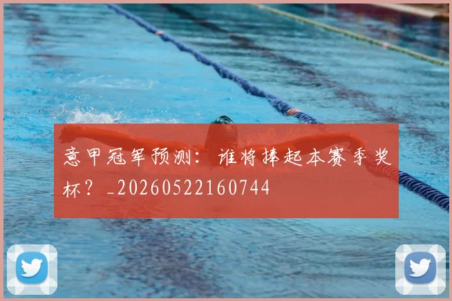 意甲冠军预测：谁将捧起本赛季奖杯？_20260522160744