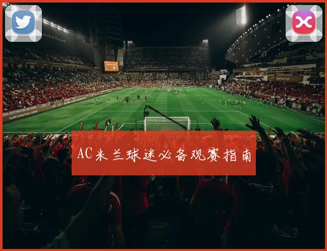 AC米兰球迷必备观赛指南