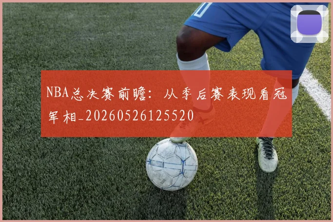 NBA总决赛前瞻:从季后赛表现看冠军相_20260526125520