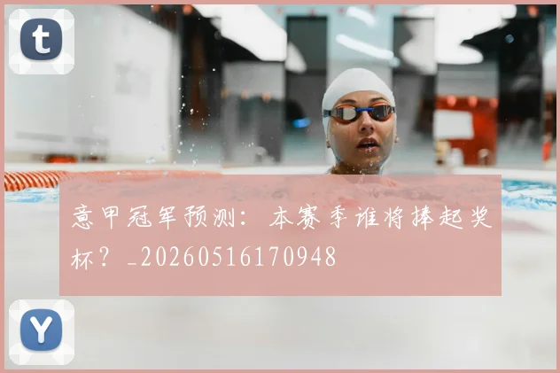 意甲冠军预测：本赛季谁将捧起奖杯？_20260516170948