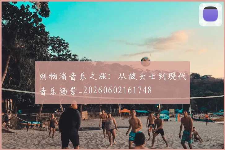 利物浦音乐之旅:从披头士到现代音乐场景_20260602161748