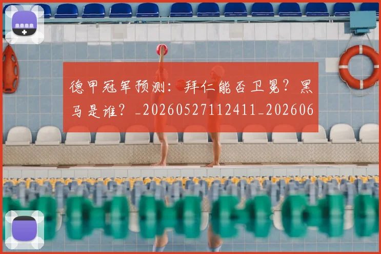 德甲冠军预测:拜仁能否卫冕?黑马是谁?_20260527112411_20260609183018