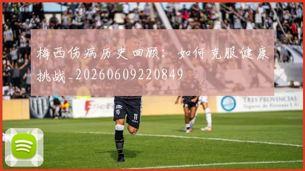 梅西伤病历史回顾：如何克服健康挑战_20260609220849
