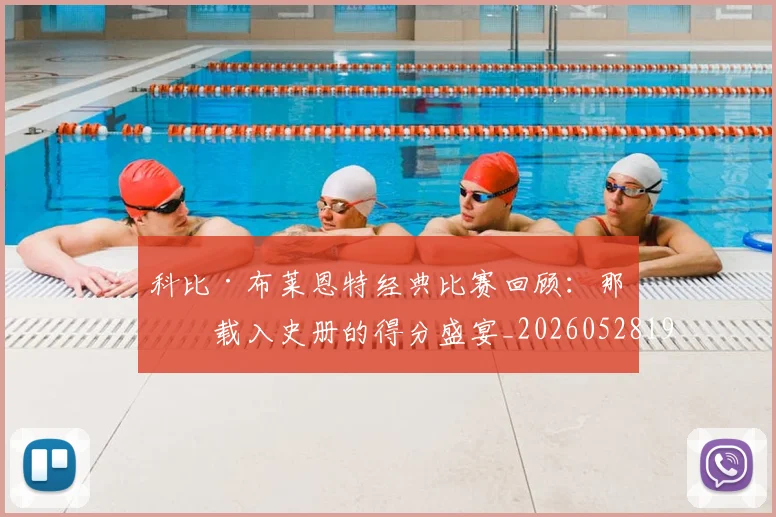 科比·布莱恩特经典比赛回顾：那些载入史册的得分盛宴_20260528193555_20260610170231