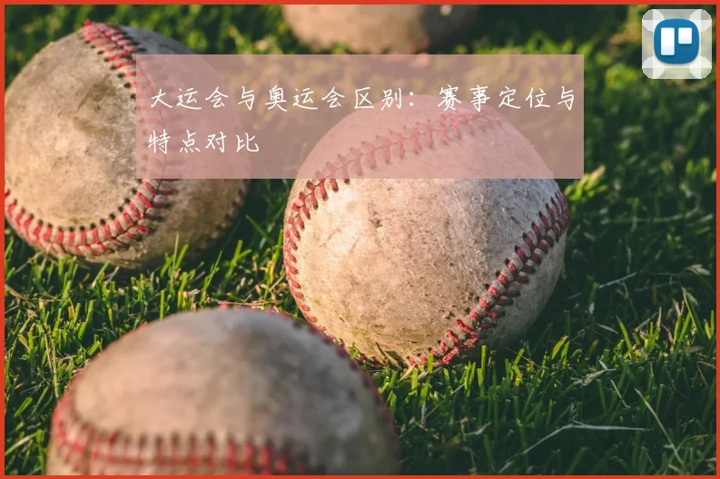 大运会与奥运会区别:赛事定位与特点对比