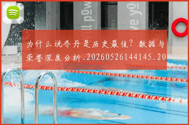 为什么说乔丹是历史最佳?数据与荣誉深度分析_20260526144145_20260608142638
