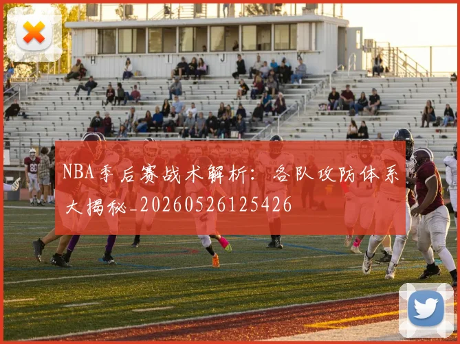 NBA季后赛战术解析：各队攻防体系大揭秘_20260526125426