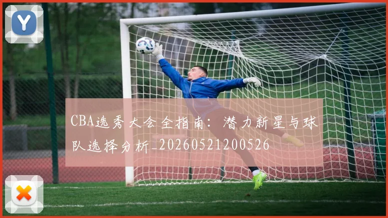 CBA选秀大会全指南:潜力新星与球队选择分析_20260521200526